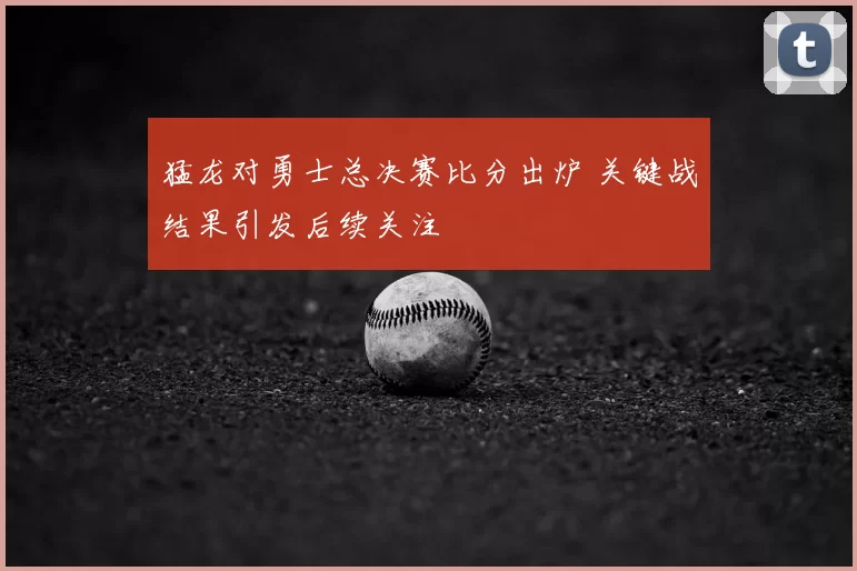 猛龙对勇士总决赛比分出炉 关键战结果引发后续关注