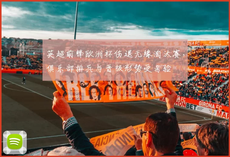 英超前锋欧洲杯伤退无缘淘汰赛，俱乐部排兵与晋级形势受考验