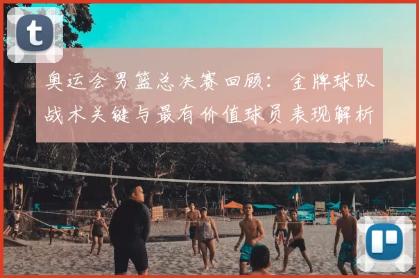 奥运会男篮总决赛回顾：金牌球队战术关键与最有价值球员表现解析