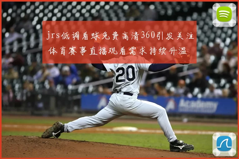 jrs低调看球免费高清360引发关注 体育赛事直播观看需求持续升温