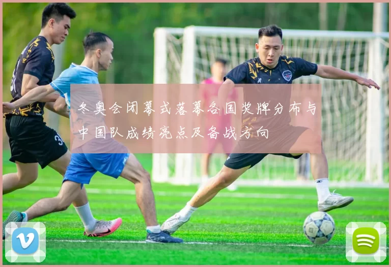 冬奥会闭幕式落幕各国奖牌分布与中国队成绩亮点及备战方向