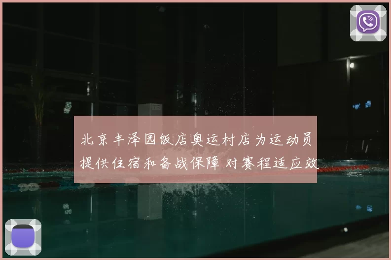 北京丰泽园饭店奥运村店为运动员提供住宿和备战保障 对赛程适应效率影响