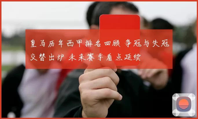 皇马历年西甲排名回顾 争冠与失冠交替出炉 未来赛季看点延续
