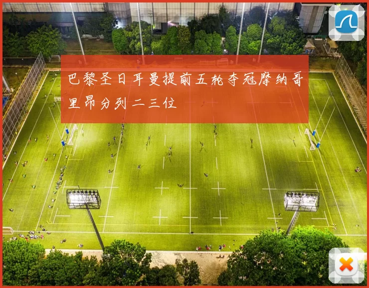 巴黎圣日耳曼提前五轮夺冠摩纳哥里昂分列二三位