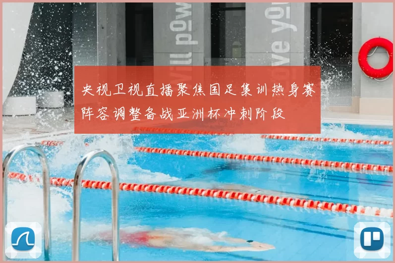 央视卫视直播聚焦国足集训热身赛阵容调整备战亚洲杯冲刺阶段