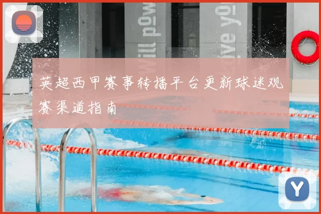 英超西甲赛事转播平台更新球迷观赛渠道指南