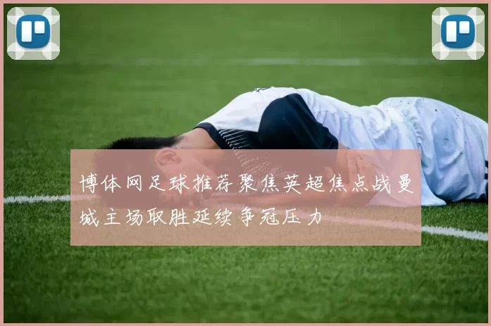 博体网足球推荐聚焦英超焦点战曼城主场取胜延续争冠压力