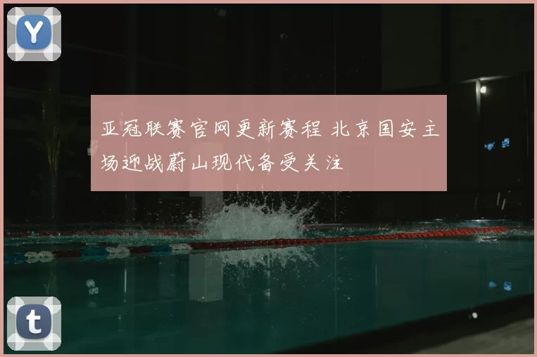 亚冠联赛官网更新赛程 北京国安主场迎战蔚山现代备受关注