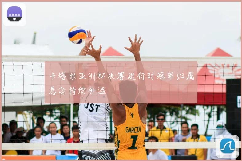 卡塔尔亚洲杯决赛进行时冠军归属悬念持续升温