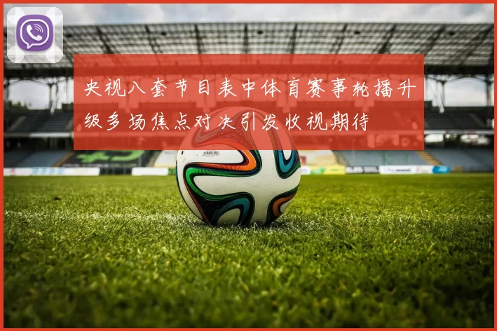 央视八套节目表中体育赛事轮播升级多场焦点对决引发收视期待