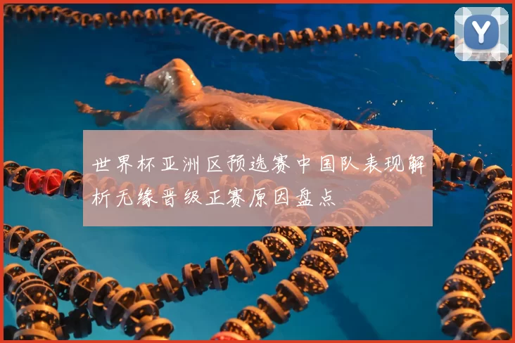 世界杯亚洲区预选赛中国队表现解析无缘晋级正赛原因盘点
