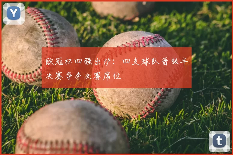 欧冠杯四强出炉：四支球队晋级半决赛争夺决赛席位