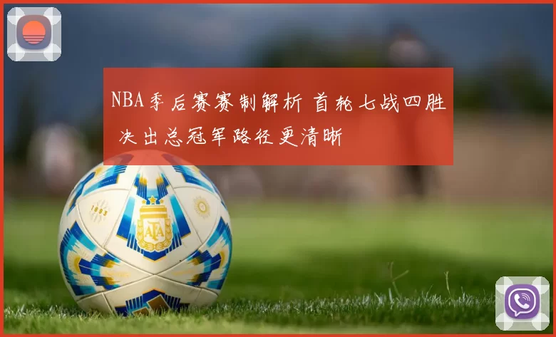 NBA季后赛赛制解析 首轮七战四胜 决出总冠军路径更清晰
