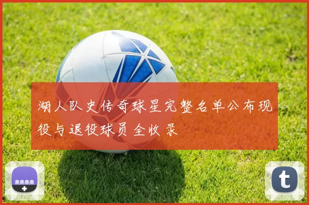 湖人队史传奇球星完整名单公布现役与退役球员全收录