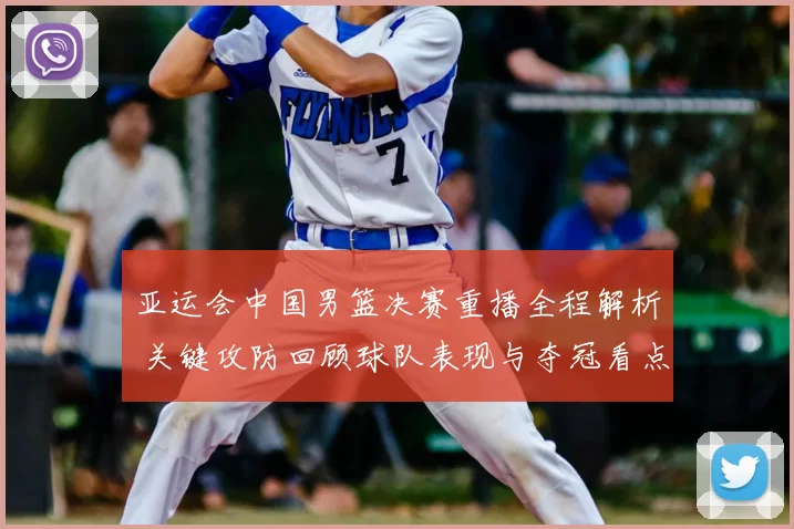 亚运会中国男篮决赛重播全程解析 关键攻防回顾球队表现与夺冠看点