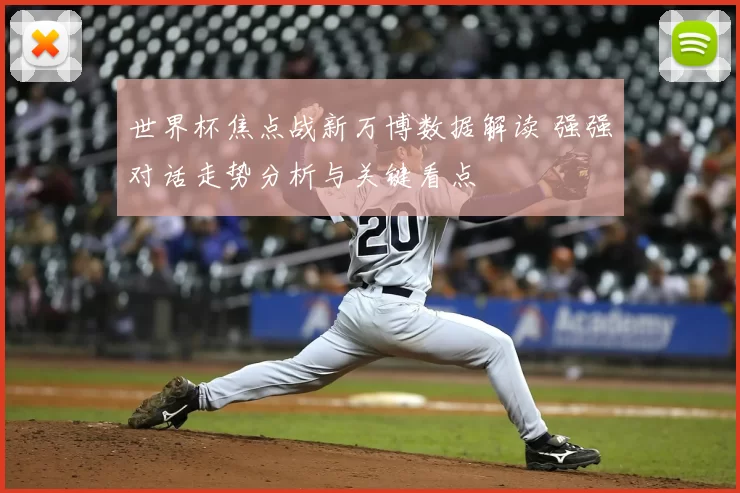 世界杯焦点战新万博数据解读 强强对话走势分析与关键看点