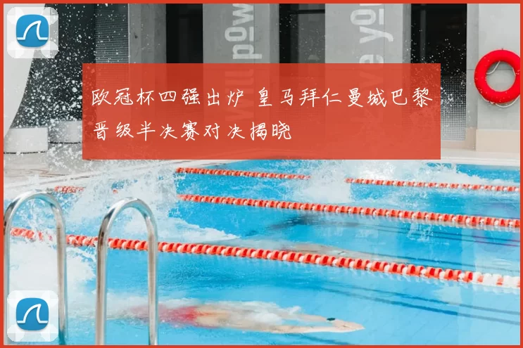 欧冠杯四强出炉 皇马拜仁曼城巴黎晋级半决赛对决揭晓