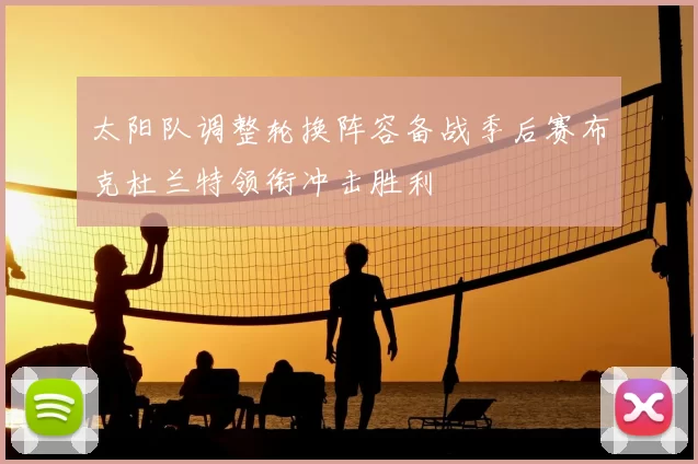 太阳队调整轮换阵容备战季后赛布克杜兰特领衔冲击胜利