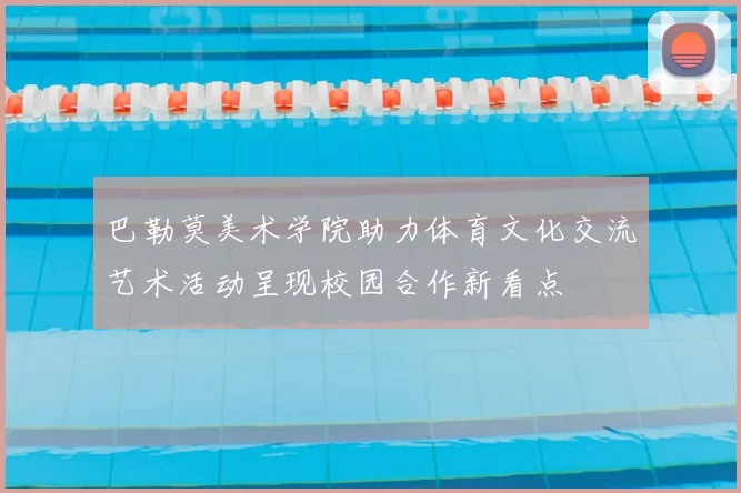 巴勒莫美术学院助力体育文化交流艺术活动呈现校园合作新看点