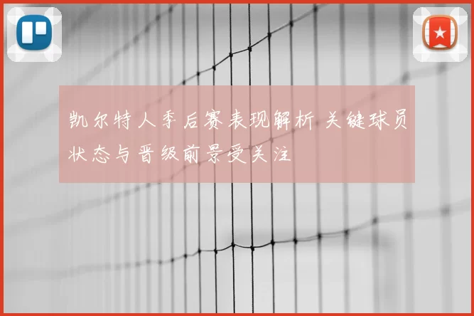 凯尔特人季后赛表现解析 关键球员状态与晋级前景受关注