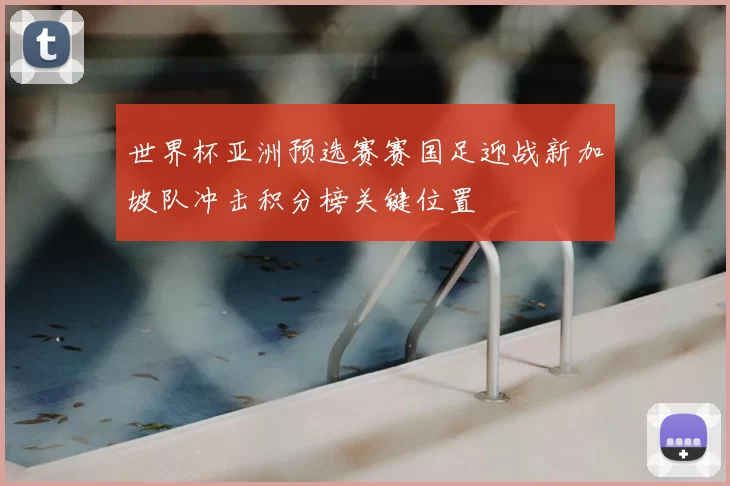 世界杯亚洲预选赛赛国足迎战新加坡队冲击积分榜关键位置