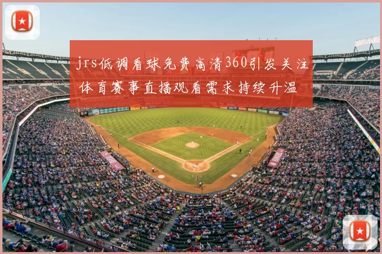 jrs低调看球免费高清360引发关注 体育赛事直播观看需求持续升温