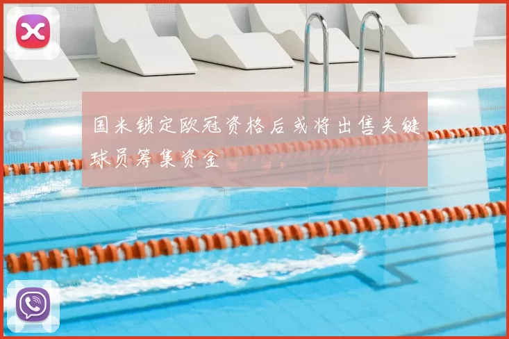 国米锁定欧冠资格后或将出售关键球员筹集资金