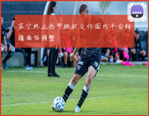 苏宁终止西甲版权合作国内平台转播面临调整