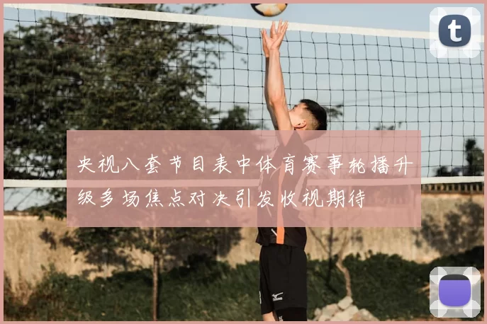 央视八套节目表中体育赛事轮播升级多场焦点对决引发收视期待
