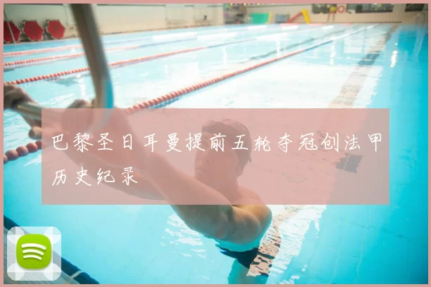 巴黎圣日耳曼提前五轮夺冠创法甲历史纪录