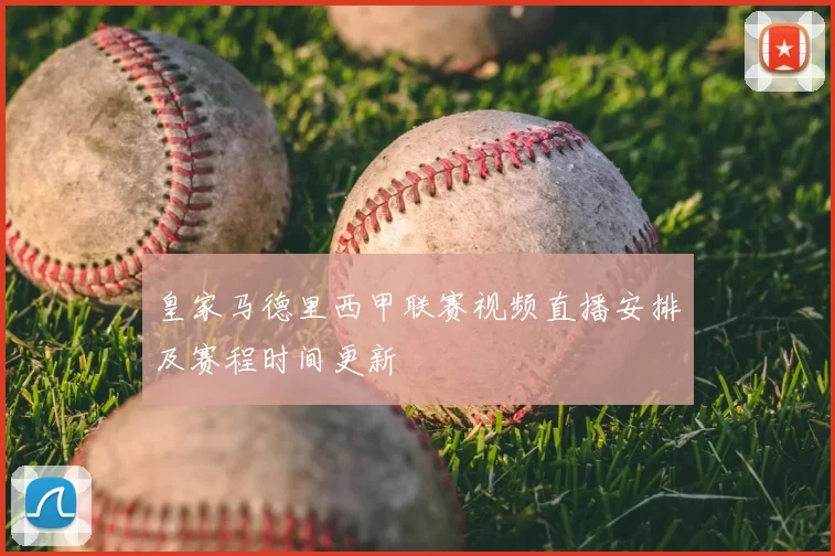 皇家马德里西甲联赛视频直播安排及赛程时间更新