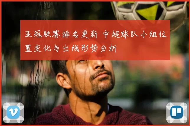 亚冠联赛排名更新 中超球队小组位置变化与出线形势分析