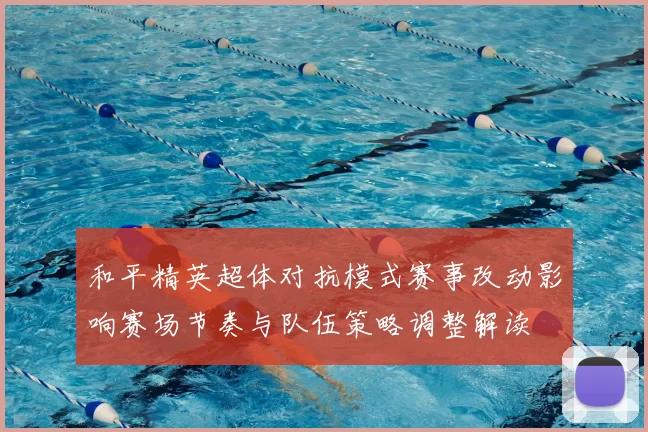 和平精英超体对抗模式赛事改动影响赛场节奏与队伍策略调整解读