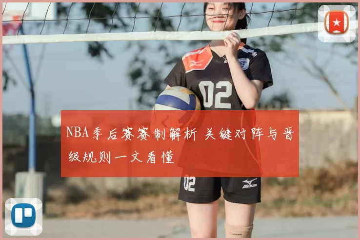 NBA季后赛赛制解析 关键对阵与晋级规则一文看懂