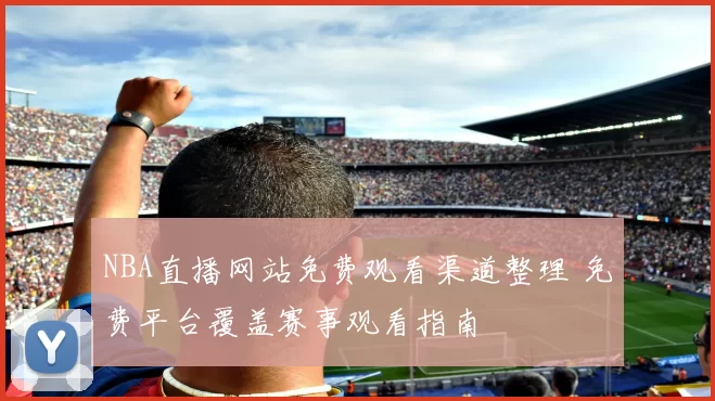 NBA直播网站免费观看渠道整理 免费平台覆盖赛事观看指南