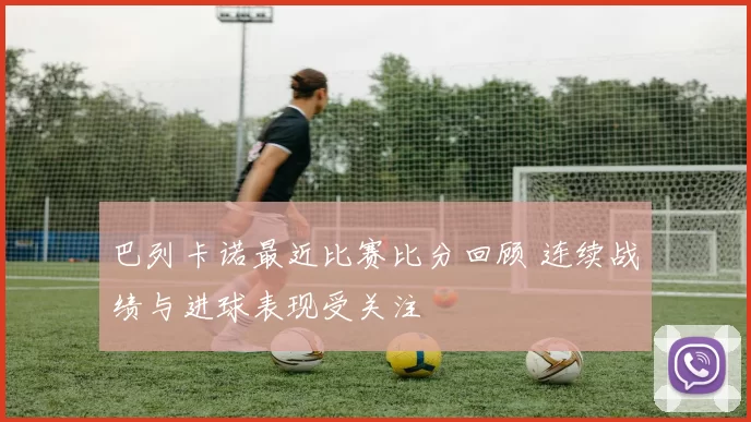 巴列卡诺最近比赛比分回顾 连续战绩与进球表现受关注
