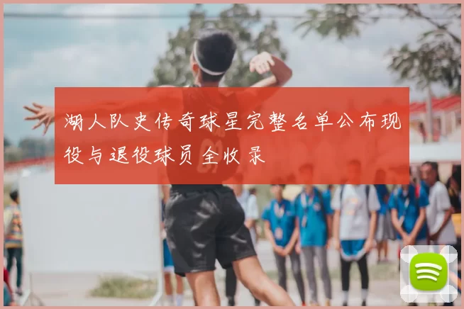 湖人队史传奇球星完整名单公布现役与退役球员全收录