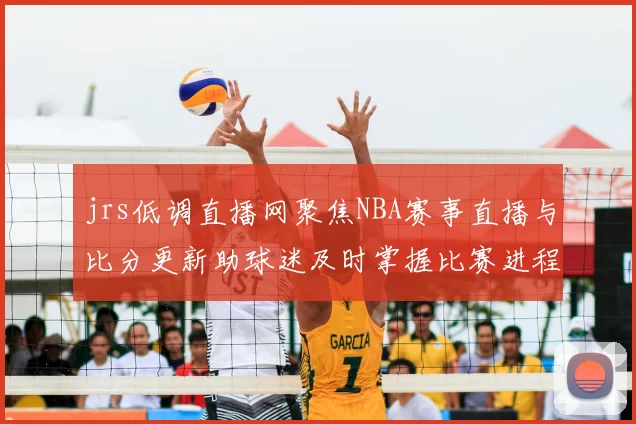 jrs低调直播网聚焦NBA赛事直播与比分更新助球迷及时掌握比赛进程