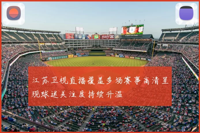 江苏卫视直播覆盖多场赛事高清呈现球迷关注度持续升温